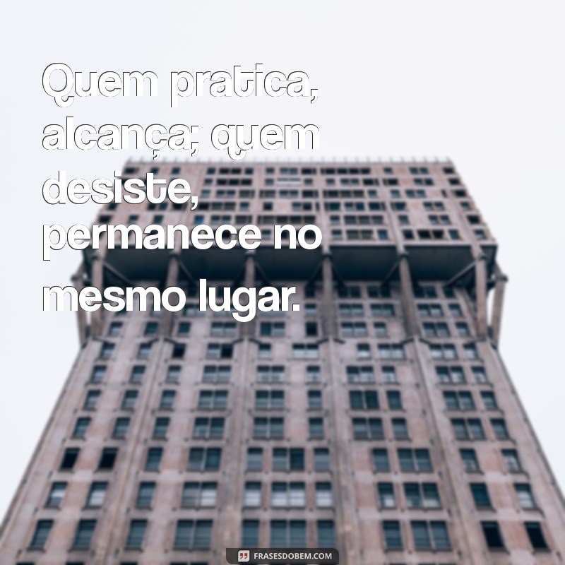 Frases Inspiradoras: Como a Prática Conduz à Perfeição 