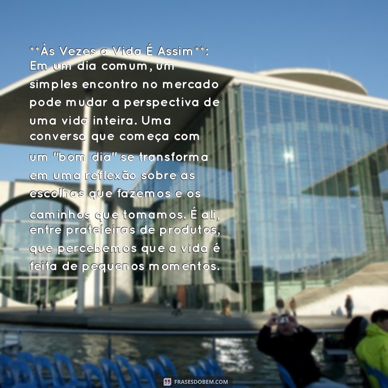 crônica pronta **Às Vezes a Vida É Assim**: Em um dia comum, um simples encontro no mercado pode mudar a perspectiva de uma vida inteira. Uma conversa que começa com um 