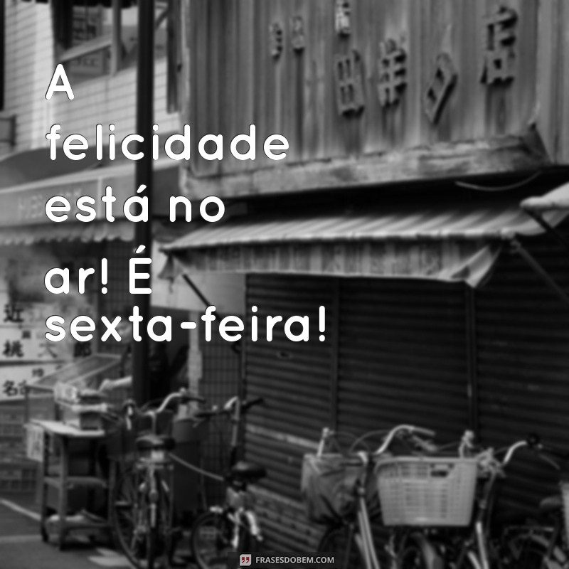 Frases Inspiradoras para Celebrar a Sexta-Feira com Alegria 