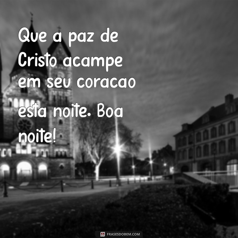 mensagem boa noite católica Que a paz de Cristo acampe em seu coração esta noite. Boa noite!