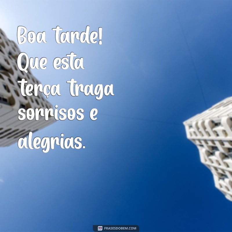 terça boa tarde Boa tarde! Que esta terça traga sorrisos e alegrias.