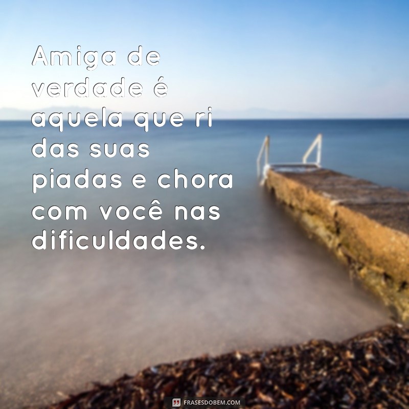 frases de amiga de verdade Amiga de verdade é aquela que ri das suas piadas e chora com você nas dificuldades.