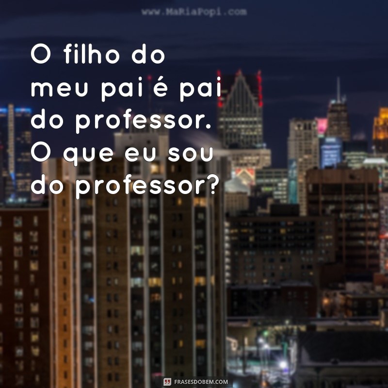 o filho do meu pai é pai do professor. o que eu sou do professor O filho do meu pai é pai do professor. O que eu sou do professor?