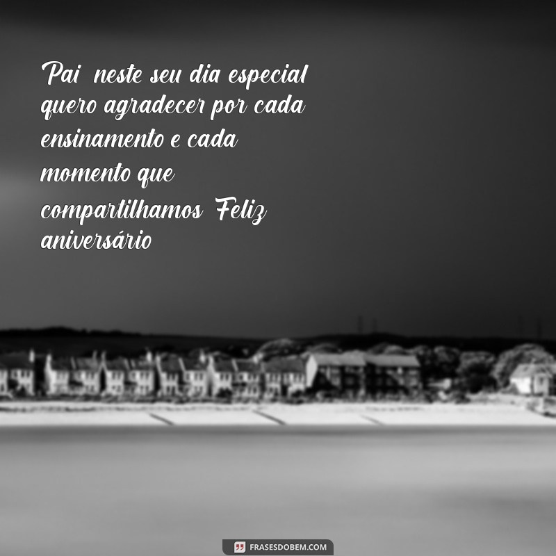 mensagem de aniversário do filho para o pai Pai, neste seu dia especial, quero agradecer por cada ensinamento e cada momento que compartilhamos. Feliz aniversário!