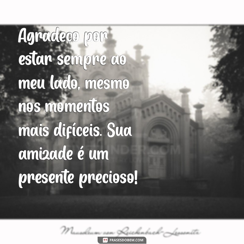 mensagem de agradecimento a amigo Agradeço por estar sempre ao meu lado, mesmo nos momentos mais difíceis. Sua amizade é um presente precioso!