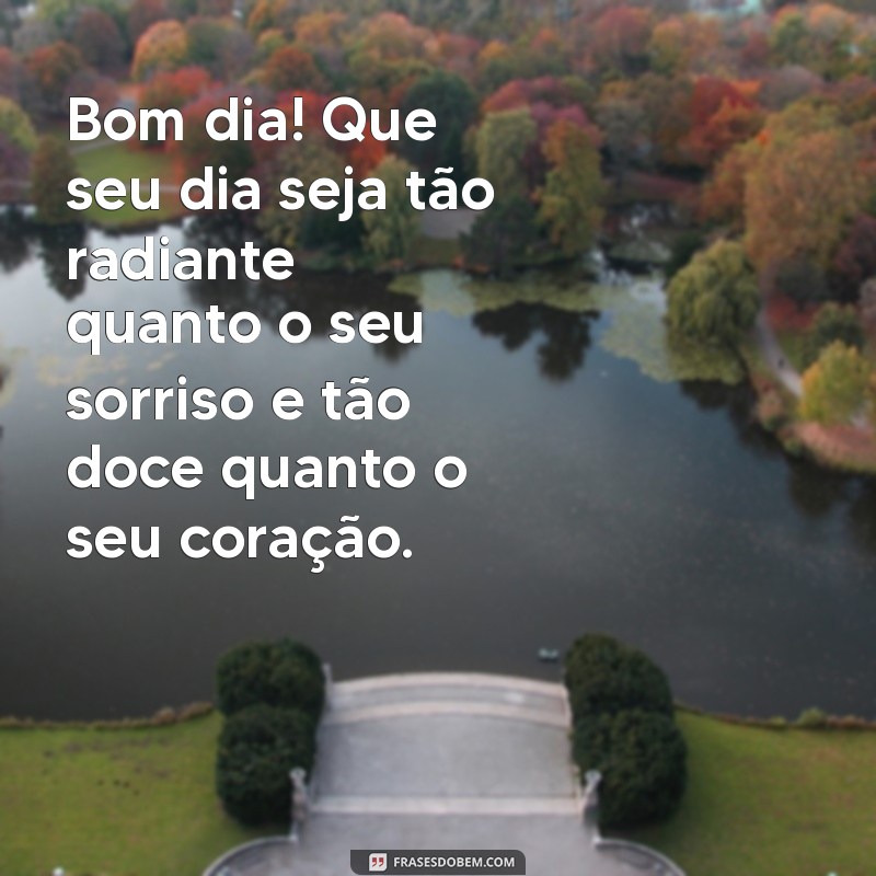 mensagem carinhosa de bom dia para alguém especial Bom dia! Que seu dia seja tão radiante quanto o seu sorriso e tão doce quanto o seu coração.