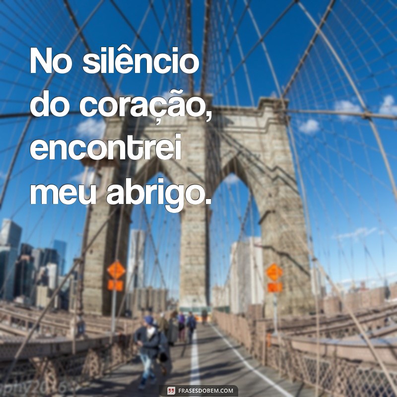 frases com a palavra abrigo No silêncio do coração, encontrei meu abrigo.