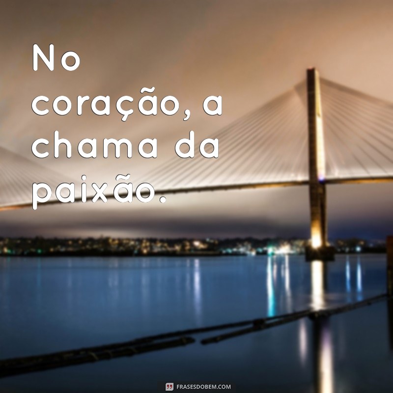 rimas com paixão No coração, a chama da paixão.