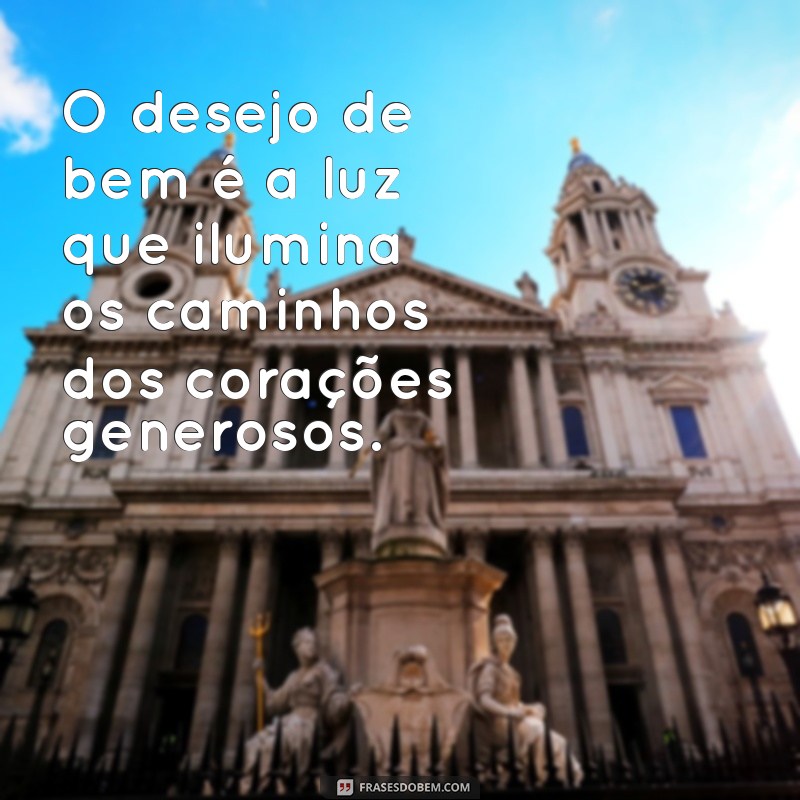 frases sobre desejar o bem O desejo de bem é a luz que ilumina os caminhos dos corações generosos.