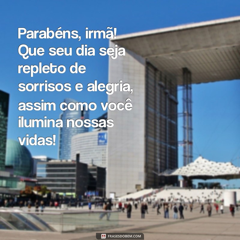 mensagem de aniversário para uma irmã muito especial Parabéns, irmã! Que seu dia seja repleto de sorrisos e alegria, assim como você ilumina nossas vidas!