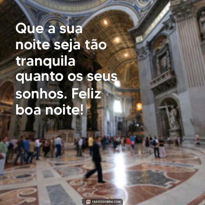 feliz boa noite Que a sua noite seja tão tranquila quanto os seus sonhos. Feliz boa noite!