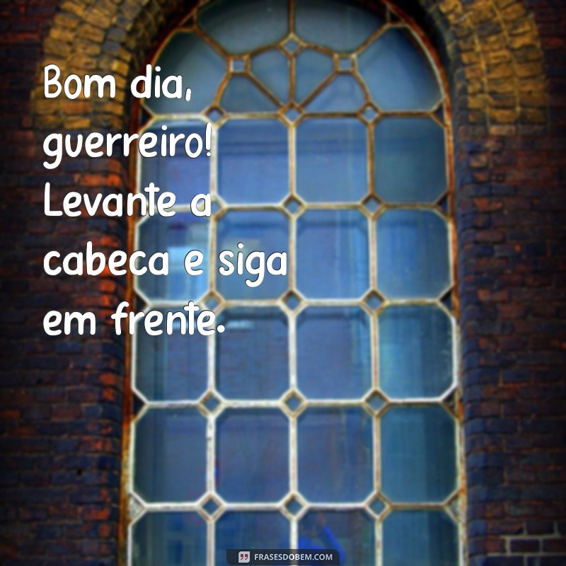 Bom Dia Guerreiro: Frases Inspiradoras para Começar o Dia com Motivação 