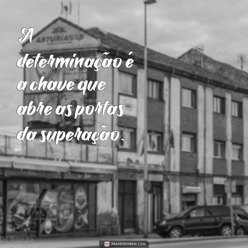 mensagem de determinação e superação A determinação é a chave que abre as portas da superação.