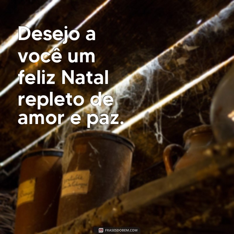 frases frliz natal Desejo a você um feliz Natal repleto de amor e paz.