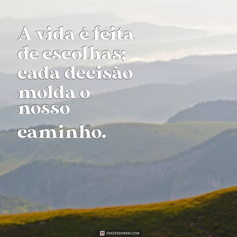 frases com qualidade A vida é feita de escolhas; cada decisão molda o nosso caminho.