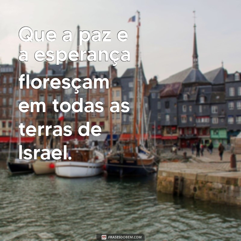 mensagem para israel Que a paz e a esperança floresçam em todas as terras de Israel.