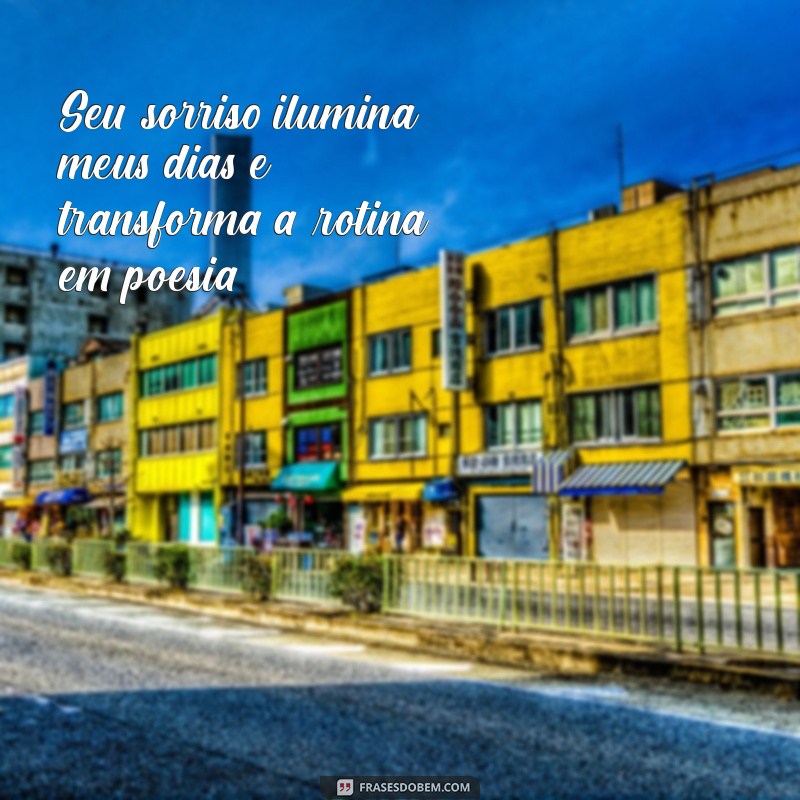 letras romanticas Seu sorriso ilumina meus dias e transforma a rotina em poesia.