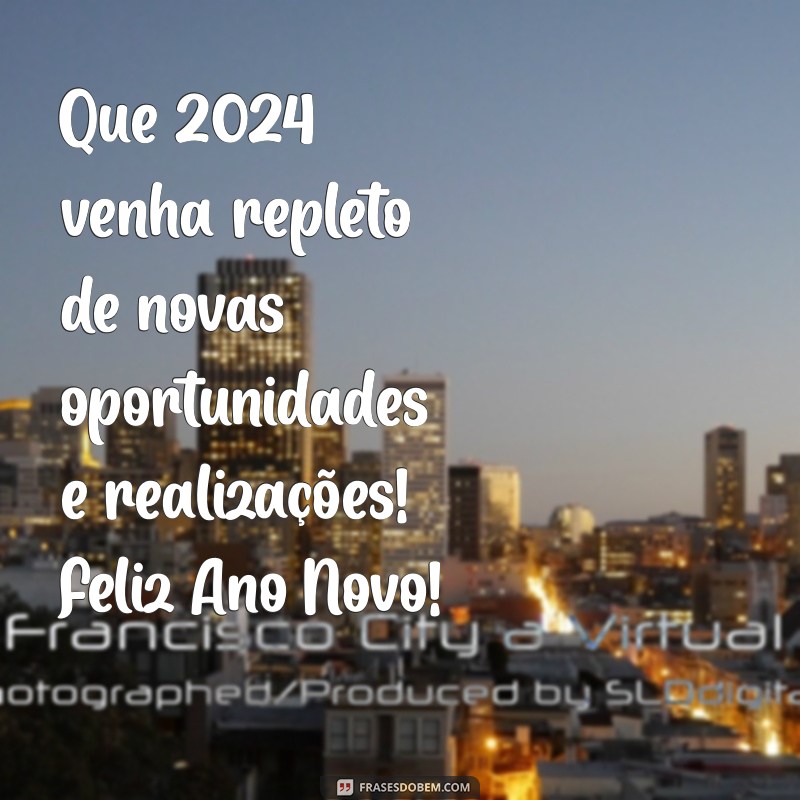 mensagem de feliz ano 2024 Que 2024 venha repleto de novas oportunidades e realizações! Feliz Ano Novo!