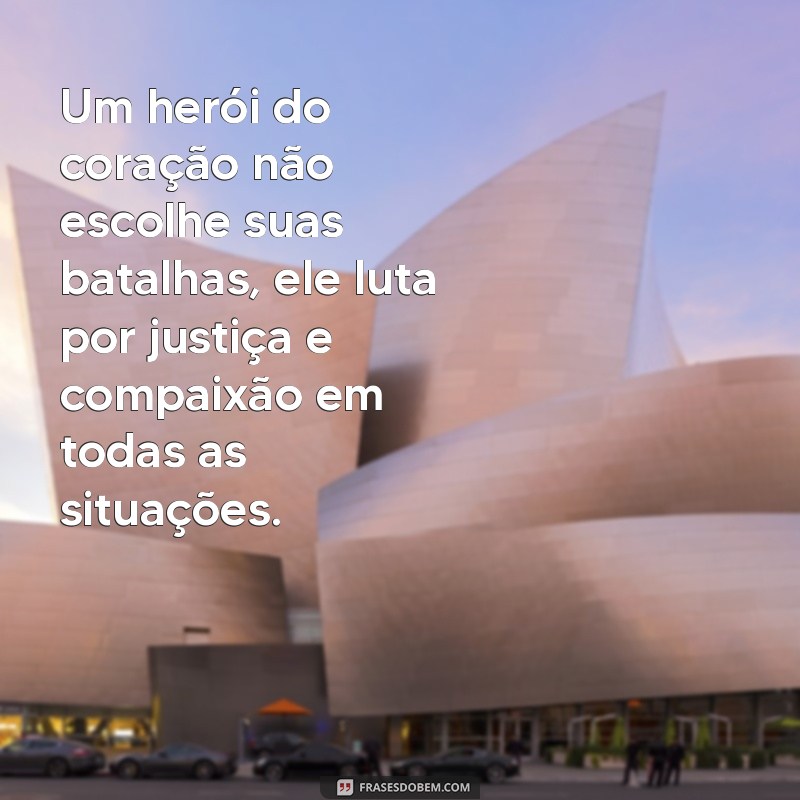 Descubra as melhores frases de um verdadeiro herói do coração 