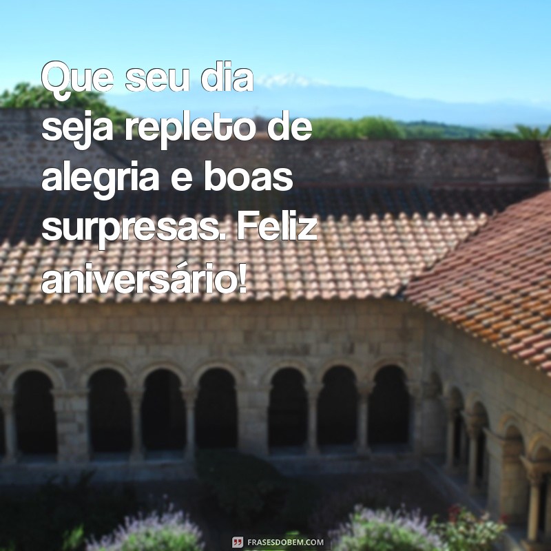 mensagem aniver Que seu dia seja repleto de alegria e boas surpresas. Feliz aniversário!