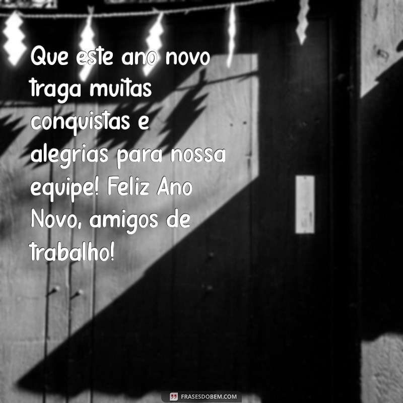 feliz ano novo amigos de trabalho Que este ano novo traga muitas conquistas e alegrias para nossa equipe! Feliz Ano Novo, amigos de trabalho!