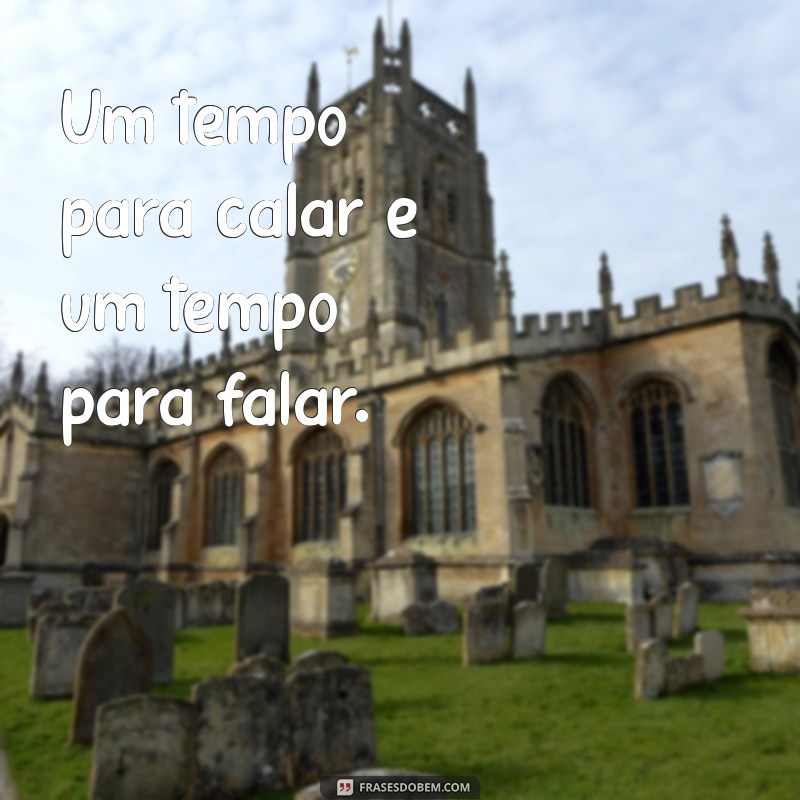 eclesiastes 3:7 Um tempo para calar e um tempo para falar.