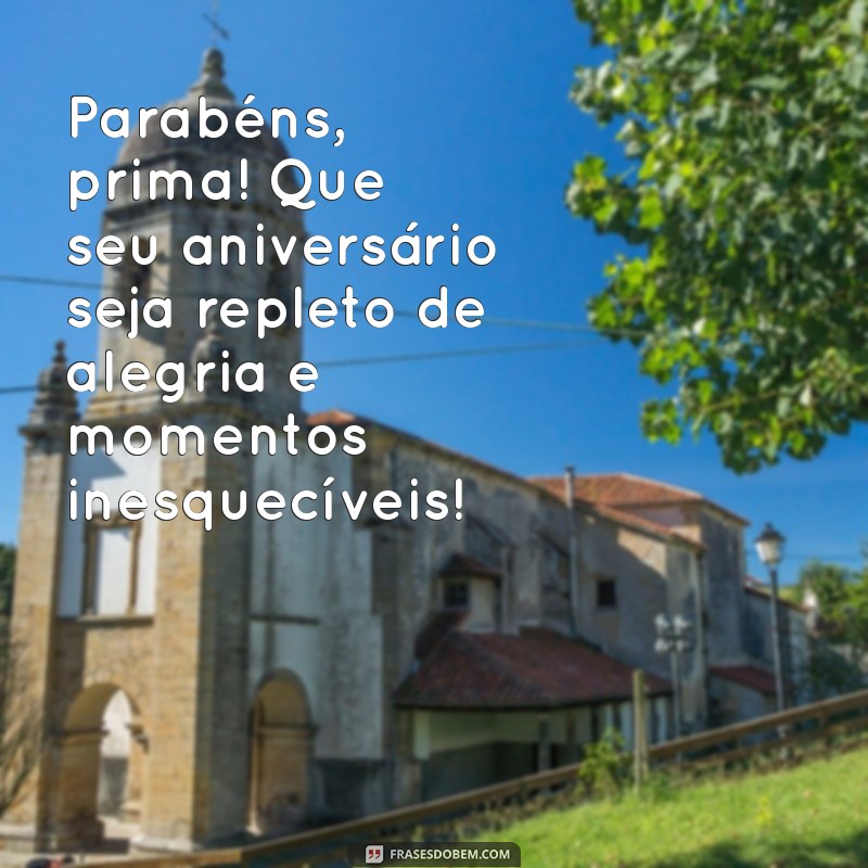 mensagem de aniversário para uma prima querida Parabéns, prima! Que seu aniversário seja repleto de alegria e momentos inesquecíveis!