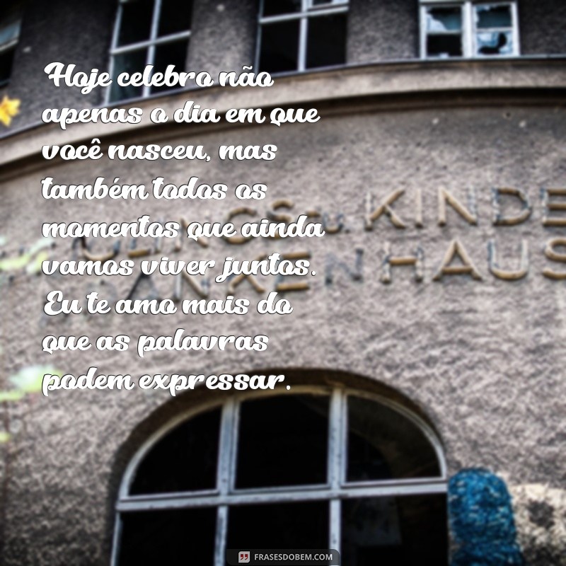texto de aniversário para namorado chorar Hoje celebro não apenas o dia em que você nasceu, mas também todos os momentos que ainda vamos viver juntos. Eu te amo mais do que as palavras podem expressar.