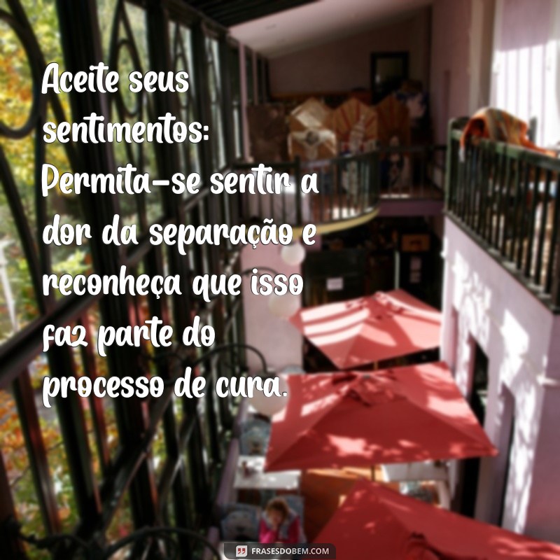 como superar uma separação quando se ama Aceite seus sentimentos: Permita-se sentir a dor da separação e reconheça que isso faz parte do processo de cura.