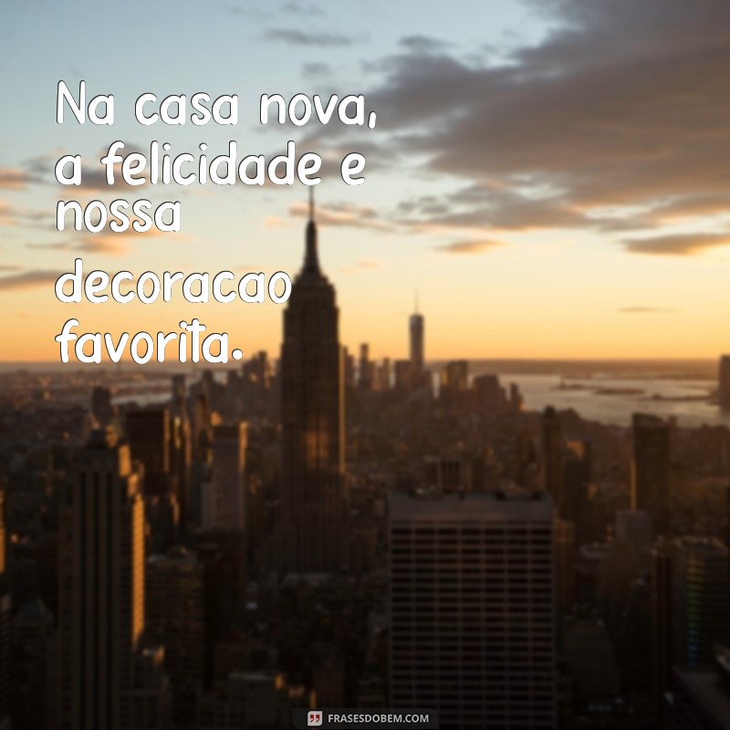 Frases Inspiradoras para Celebrar sua Casa Nova 