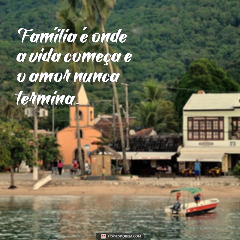 frases curtas de familia Família é onde a vida começa e o amor nunca termina.