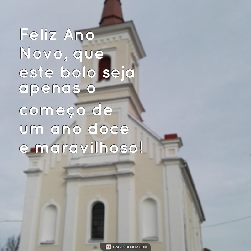 frases topo de bolo feliz ano novo Feliz Ano Novo, que este bolo seja apenas o começo de um ano doce e maravilhoso!