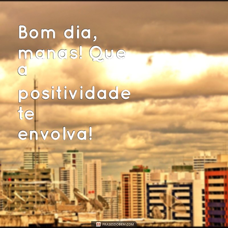 Bom Dia Manas: Inspirações e Mensagens Positivas para Começar o Dia 