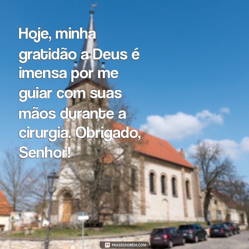 mensagem de agradecimento a deus pela cirurgia Hoje, minha gratidão a Deus é imensa por me guiar com suas mãos durante a cirurgia. Obrigado, Senhor!