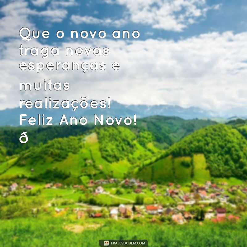 mensagem de feliz ano novo para whatsapp Que o novo ano traga novas esperanças e muitas realizações! Feliz Ano Novo! 🌟