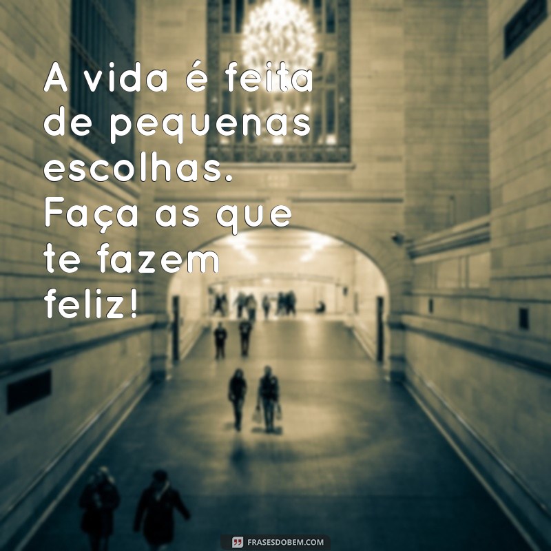 mensagens do instagram A vida é feita de pequenas escolhas. Faça as que te fazem feliz! ✨