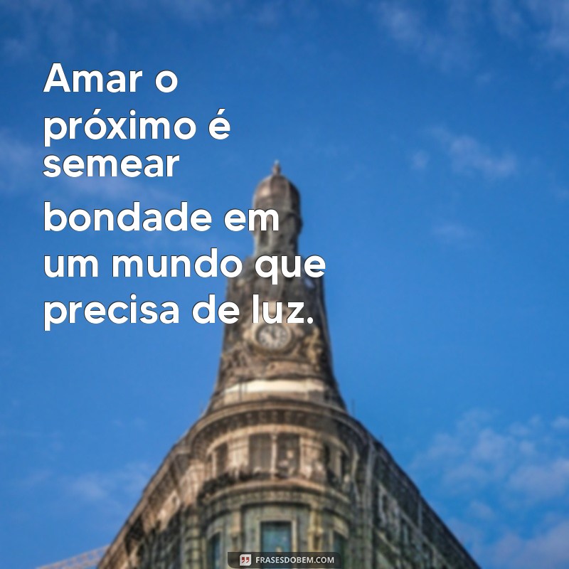 amar o próximo Amar o próximo é semear bondade em um mundo que precisa de luz.