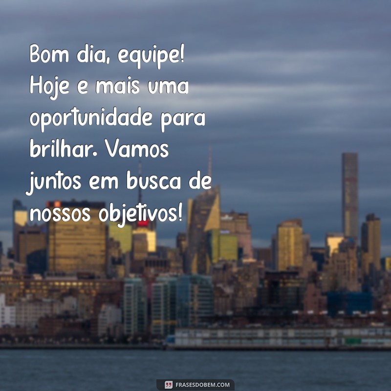 mensagem motivacional de bom dia para equipe Bom dia, equipe! Hoje é mais uma oportunidade para brilhar. Vamos juntos em busca de nossos objetivos!