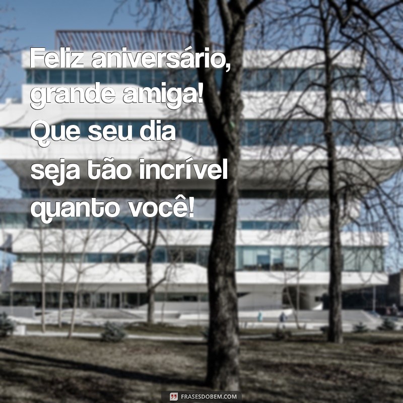 feliz aniversário grande amiga Feliz aniversário, grande amiga! Que seu dia seja tão incrível quanto você!