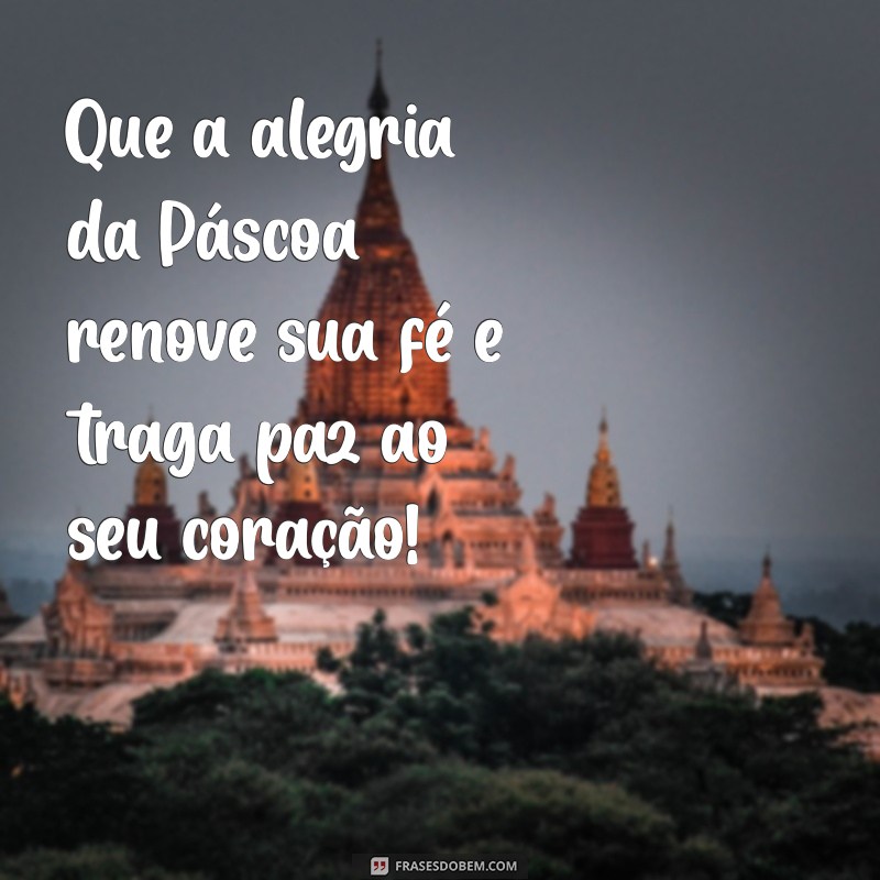 feliz páscoa mensagem frases Que a alegria da Páscoa renove sua fé e traga paz ao seu coração!