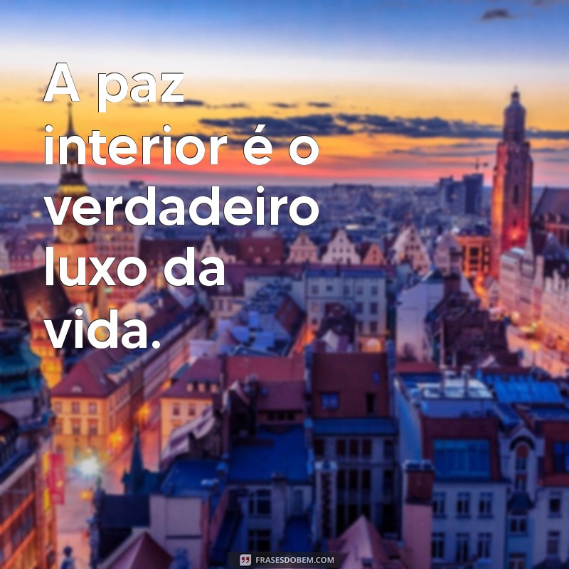 frases sossego A paz interior é o verdadeiro luxo da vida.