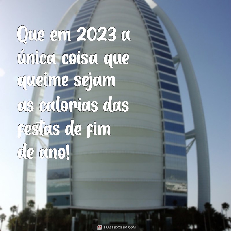 feliz ano novo engraçado 2023 Que em 2023 a única coisa que queime sejam as calorias das festas de fim de ano!