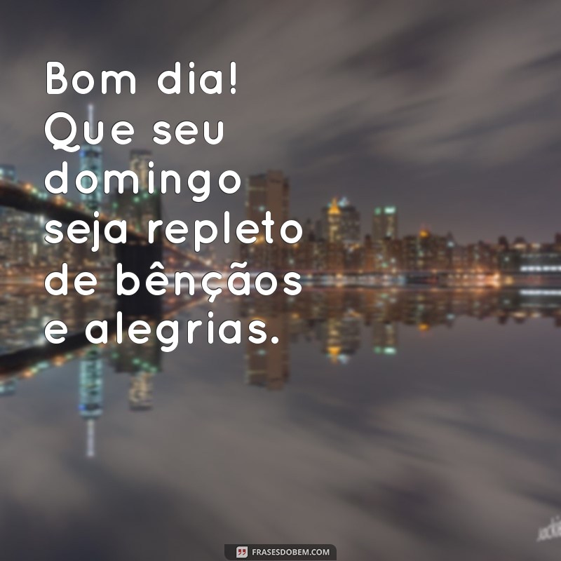 bom dia feliz domingo abençoado por deus Bom dia! Que seu domingo seja repleto de bênçãos e alegrias.