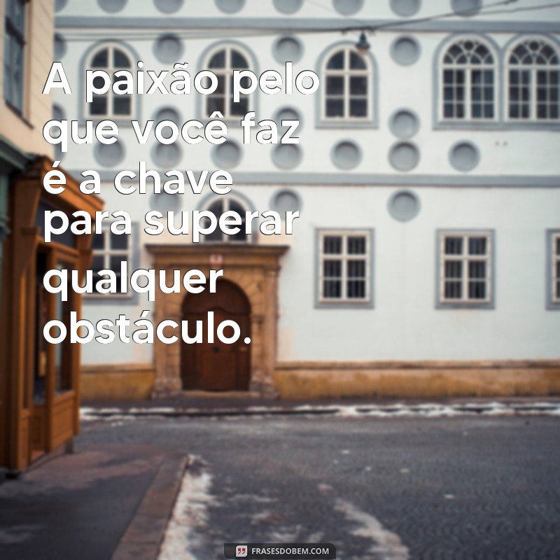 Frases Motivacionais para Impulsionar Seu Trabalho e Aumentar o Entusiasmo 