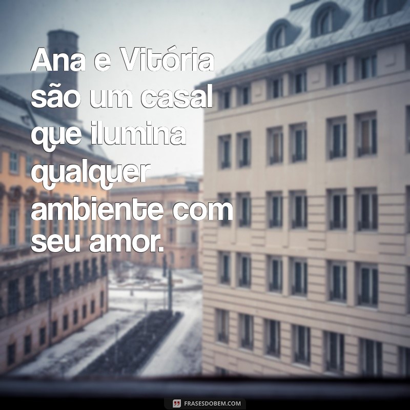 ana vitoria sao um casal Ana e Vitória são um casal que ilumina qualquer ambiente com seu amor.