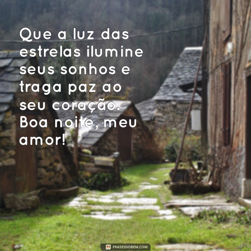 frases lindas de boa noite amor Que a luz das estrelas ilumine seus sonhos e traga paz ao seu coração. Boa noite, meu amor!