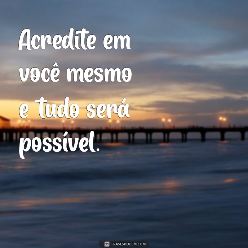 frases positivas motivadoras Acredite em você mesmo e tudo será possível.