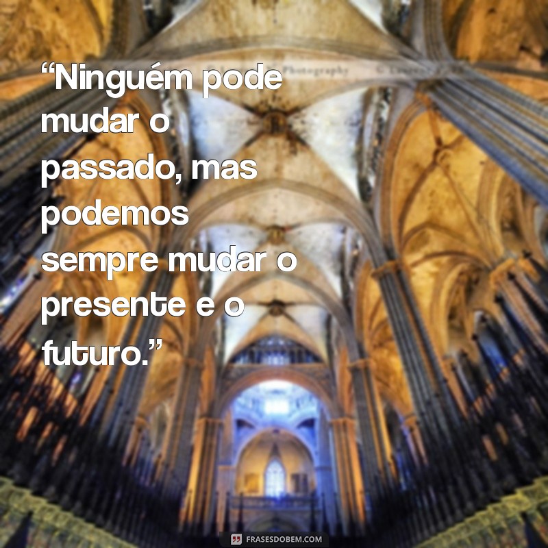 frases de o monge e o executivo “Ninguém pode mudar o passado, mas podemos sempre mudar o presente e o futuro.”