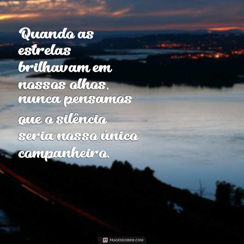 textos de amor triste Quando as estrelas brilhavam em nossos olhos, nunca pensamos que o silêncio seria nosso único companheiro.