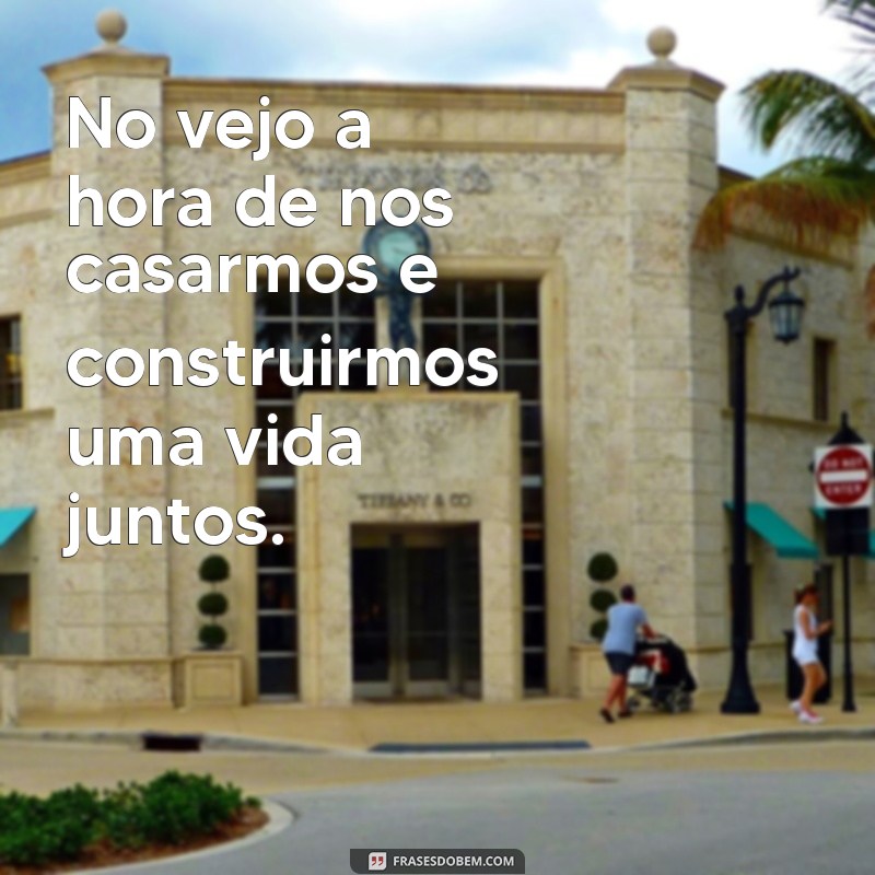 frases de futuro amor No vejo a hora de nos casarmos e construirmos uma vida juntos.